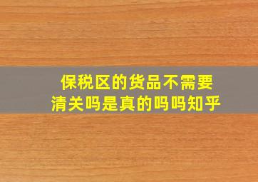 保税区的货品不需要清关吗是真的吗吗知乎