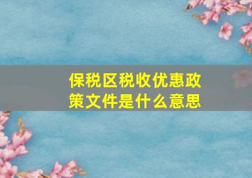 保税区税收优惠政策文件是什么意思