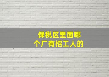 保税区里面哪个厂有招工人的