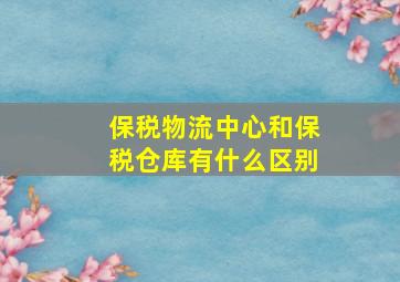 保税物流中心和保税仓库有什么区别