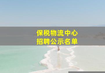 保税物流中心招聘公示名单