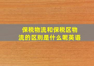 保税物流和保税区物流的区别是什么呢英语