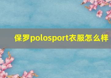 保罗polosport衣服怎么样