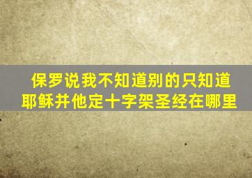 保罗说我不知道别的只知道耶稣并他定十字架圣经在哪里