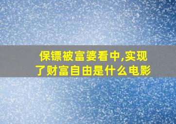 保镖被富婆看中,实现了财富自由是什么电影