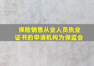 保险销售从业人员执业证书的申请机构为保监会