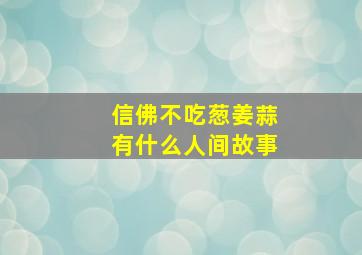 信佛不吃葱姜蒜有什么人间故事