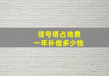 信号塔占地费一年补偿多少钱