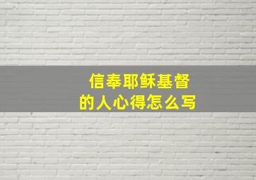 信奉耶稣基督的人心得怎么写