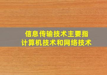 信息传输技术主要指计算机技术和网络技术