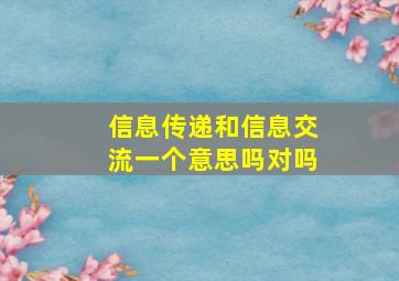 信息传递和信息交流一个意思吗对吗