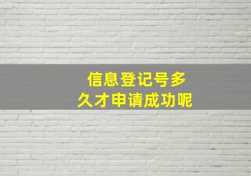 信息登记号多久才申请成功呢