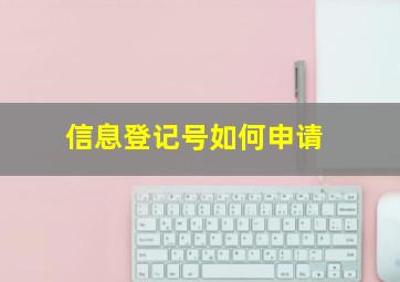 信息登记号如何申请