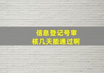 信息登记号审核几天能通过啊