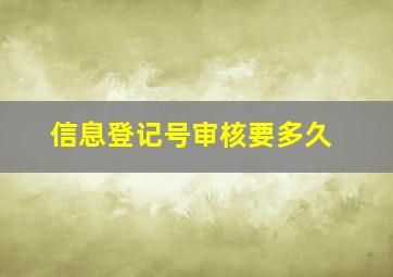 信息登记号审核要多久