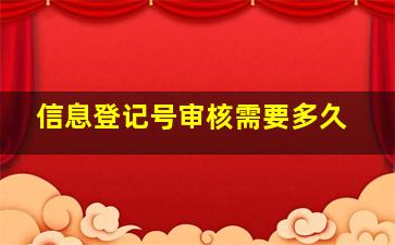 信息登记号审核需要多久