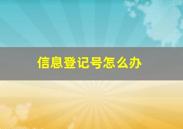 信息登记号怎么办