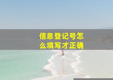 信息登记号怎么填写才正确