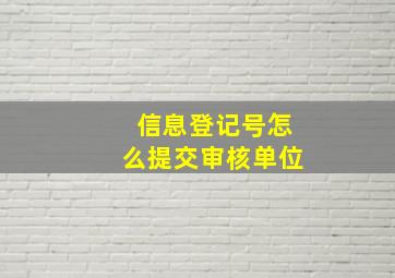 信息登记号怎么提交审核单位