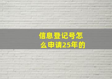 信息登记号怎么申请25年的