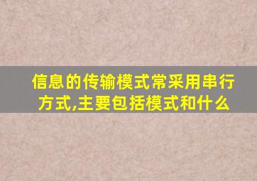 信息的传输模式常采用串行方式,主要包括模式和什么