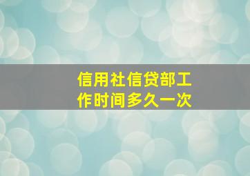 信用社信贷部工作时间多久一次