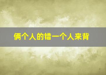 俩个人的错一个人来背