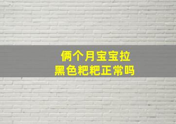 俩个月宝宝拉黑色粑粑正常吗