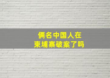 俩名中国人在柬埔寨破案了吗