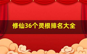 修仙36个灵根排名大全