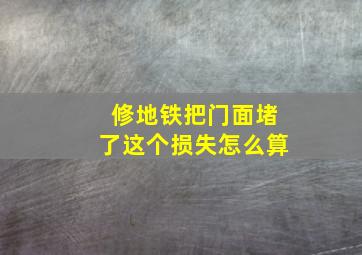 修地铁把门面堵了这个损失怎么算