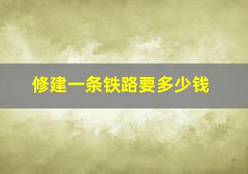 修建一条铁路要多少钱