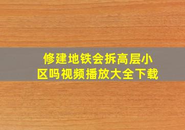 修建地铁会拆高层小区吗视频播放大全下载