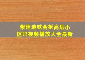 修建地铁会拆高层小区吗视频播放大全最新