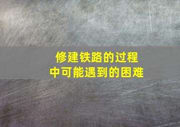 修建铁路的过程中可能遇到的困难