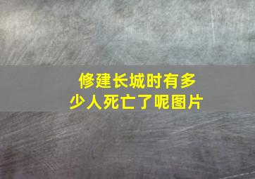 修建长城时有多少人死亡了呢图片