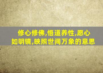 修心修佛,悟道养性,愿心如明镜,映照世间万象的意思