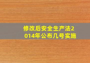 修改后安全生产法2014年公布几号实施