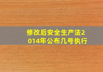 修改后安全生产法2014年公布几号执行