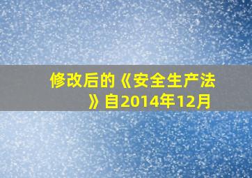 修改后的《安全生产法》自2014年12月