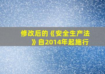 修改后的《安全生产法》自2014年起施行