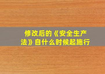 修改后的《安全生产法》自什么时候起施行