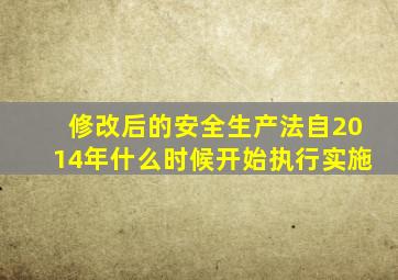 修改后的安全生产法自2014年什么时候开始执行实施