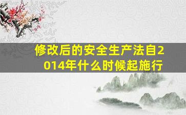 修改后的安全生产法自2014年什么时候起施行