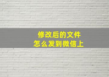 修改后的文件怎么发到微信上