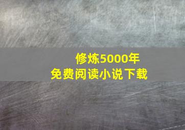 修炼5000年免费阅读小说下载