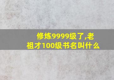 修炼9999级了,老祖才100级书名叫什么