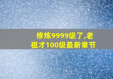 修炼9999级了,老祖才100级最新章节