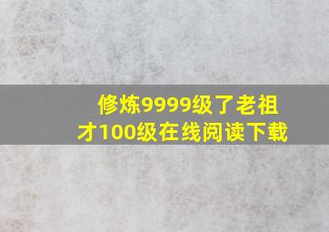 修炼9999级了老祖才100级在线阅读下载