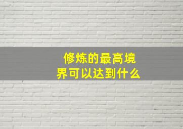 修炼的最高境界可以达到什么